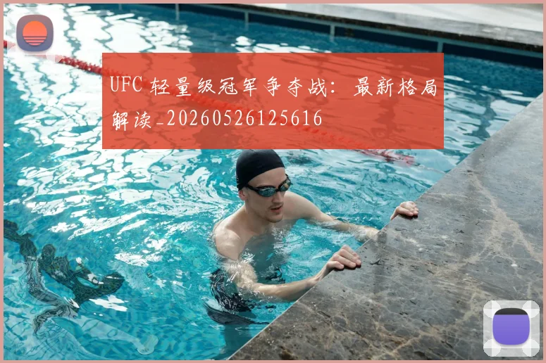 UFC 轻量级冠军争夺战:最新格局解读_20260526125616