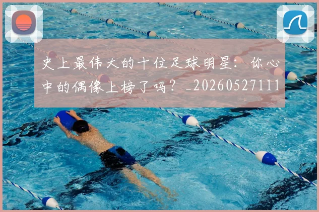 史上最伟大的十位足球明星：你心中的偶像上榜了吗？_20260527111815
