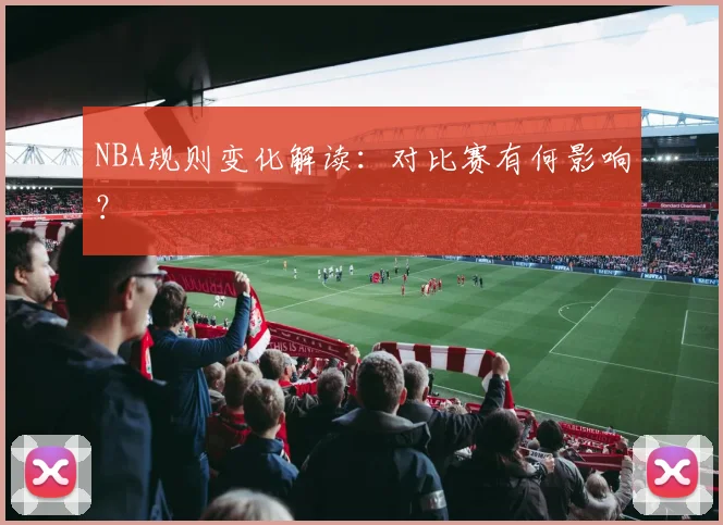 NBA规则变化解读：对比赛有何影响？