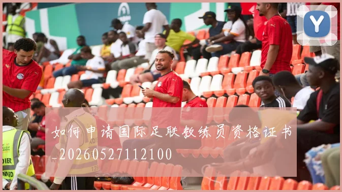 如何申请国际足联教练员资格证书_20260527112100