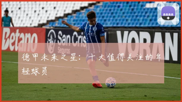 德甲未来之星：十大值得关注的年轻球员