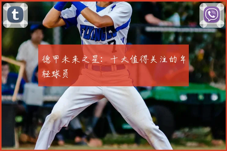 德甲未来之星:十大值得关注的年轻球员