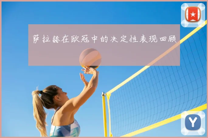 萨拉赫在欧冠中的决定性表现回顾