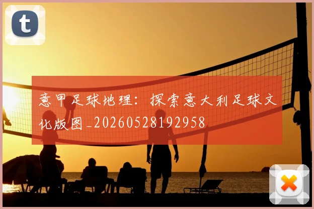 意甲足球地理:探索意大利足球文化版图_20260528192958