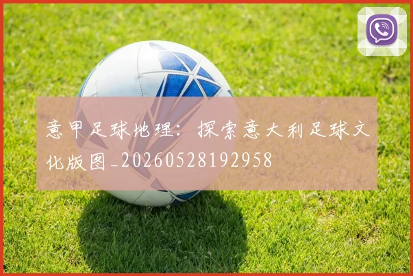 意甲足球地理:探索意大利足球文化版图_20260528192958