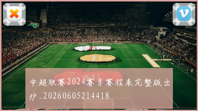 中超联赛2024赛季赛程表完整版出炉_20260605214418