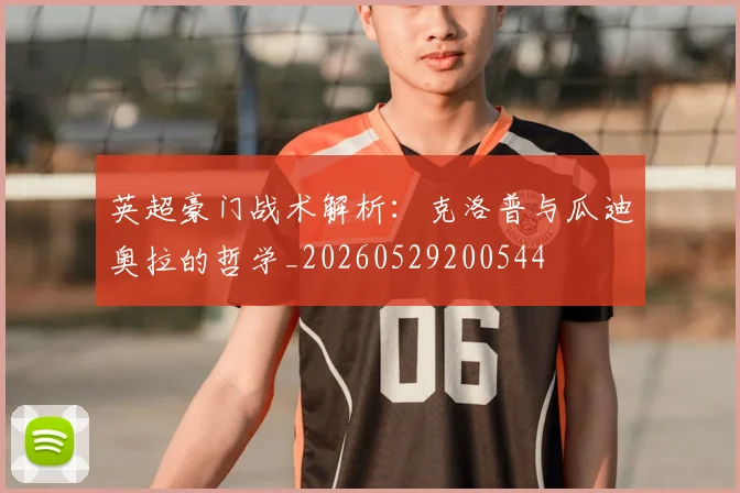 英超豪门战术解析:克洛普与瓜迪奥拉的哲学_20260529200544