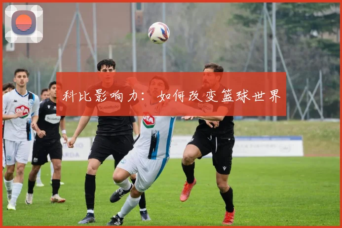 科比影响力：如何改变篮球世界