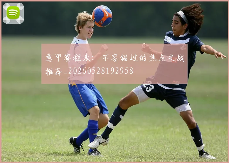 意甲赛程表:不容错过的焦点之战推荐_20260528192958