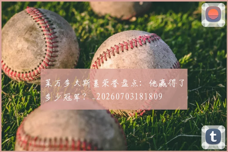 莱万多夫斯基荣誉盘点：他赢得了多少冠军？_20260703181809