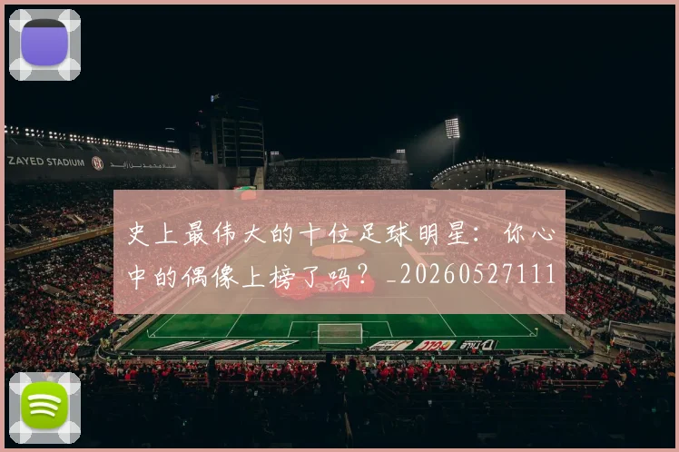 史上最伟大的十位足球明星:你心中的偶像上榜了吗?_20260527111815