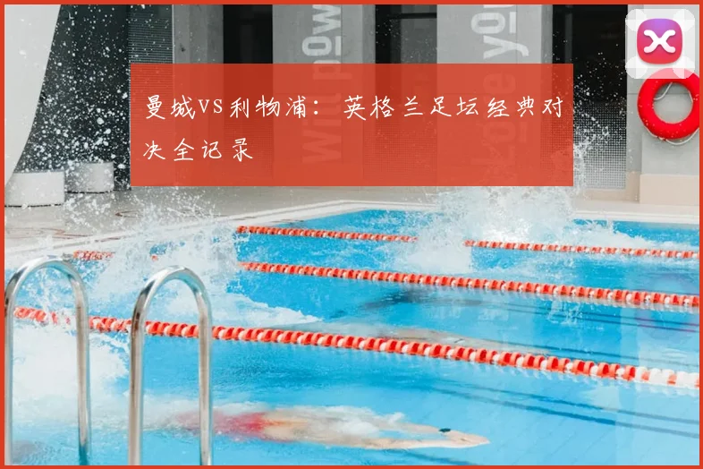 曼城vs利物浦：英格兰足坛经典对决全记录