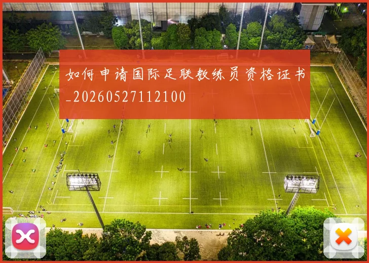 如何申请国际足联教练员资格证书_20260527112100